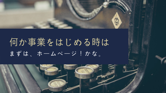 何か事業をはじめる時は、まずはホームページ