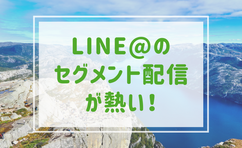 LINE@のセグメント配信が熱い！