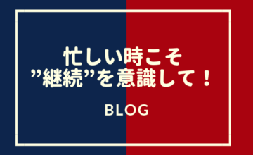 忙しい時こそ”継続”を意識して!