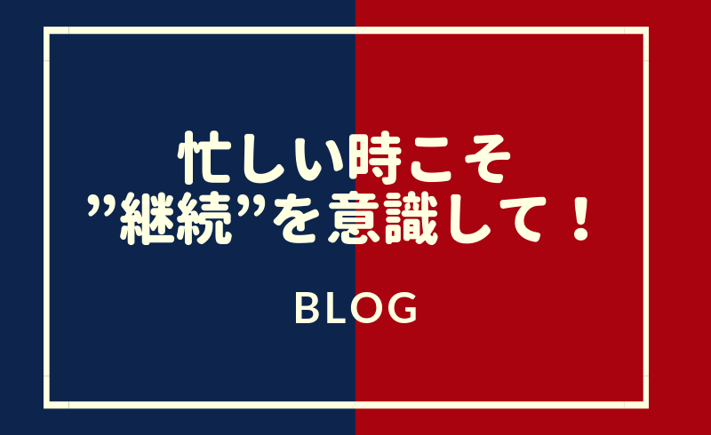 忙しい時こそ”継続”を意識して！