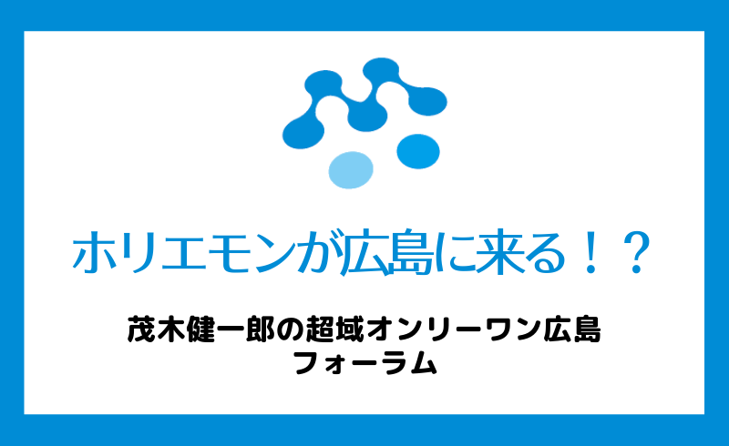 広島でホリエモンに会える！？茂木健一郎の超域オンリーワン広島フォーラム