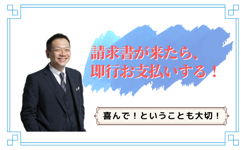 請求書が来たら、喜んで即行お支払いする！