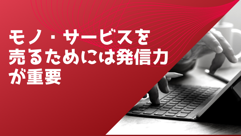 モノ・サービスを売るためには発信力が重要