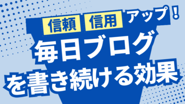 【信頼・信用アップ】毎日ブログを書き続ける効果