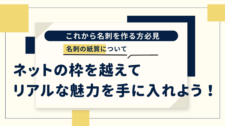 【名刺の紙質】ネットの枠を越えて、リアルな魅力を手に入れよう！