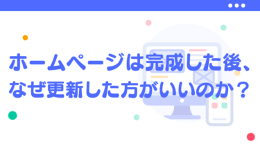 ホームページは完成した後、なぜ更新した方がいいのか？