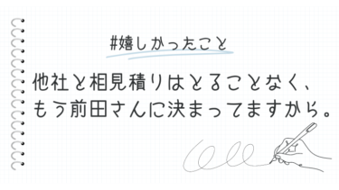 他社と相見積りはとることなく、もう前田さんに決まってますから。