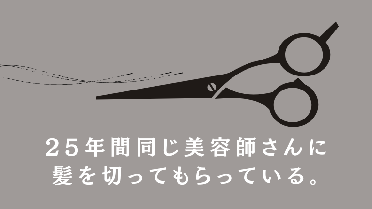 25年間同じ美容師さんに髪を切ってもらっている。