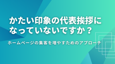 かたい印象の代表挨拶になっていないですか？ホームページの集客を増やすためのアプローチ