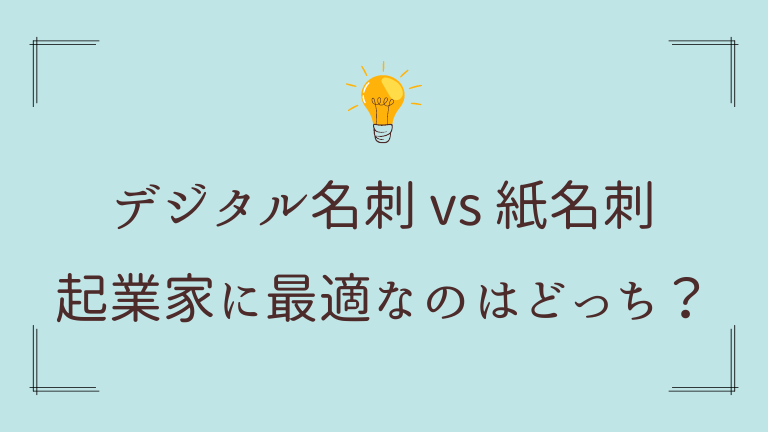 デジタル名刺 vs 紙名刺：起業家に最適なのはどっち？