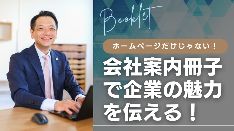 ホームページだけじゃない！会社案内冊子で企業の魅力を伝える！
