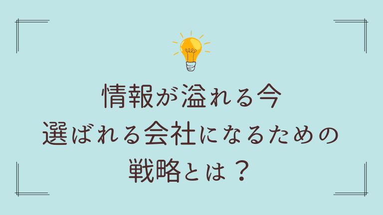 情報が溢れる今、選ばれる会社になるための戦略とは？