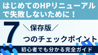 【保存版】これだけは押さえて！ホームページリニューアル7つのチェックポイント