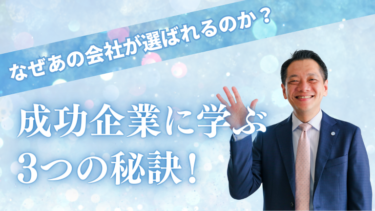 なぜあの会社が選ばれるのか？成功企業に学ぶ3つの秘訣！
