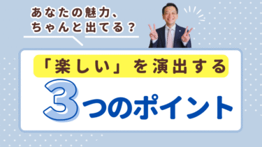 あなたの魅力、ちゃんと出てる？「楽しい」を演出する3つのポイント
