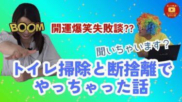 【開運爆笑失敗談】トイレ掃除と断捨離でやっちゃった話、聞いちゃいます！？