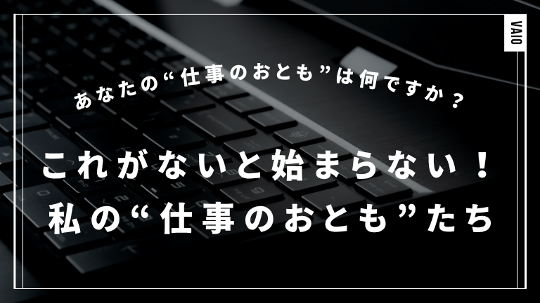 これがないと始まらない！私の“仕事のおとも”たち