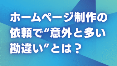 ホームページ制作の依頼で“意外と多い勘違い”とは？