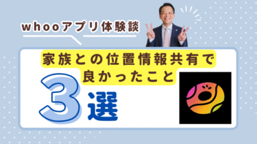 【whooアプリ体験談】家族との位置情報共有で良かったこと3選