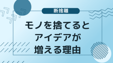 【断捨離】モノを捨てるとアイデアが増える理由