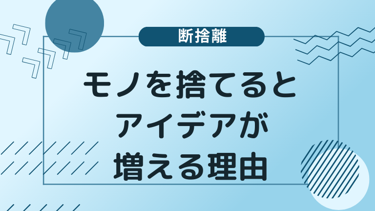 【断捨離】モノを捨てるとアイデアが増える理由