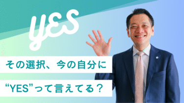 その選択、今の自分に“YES”って言えてる？
