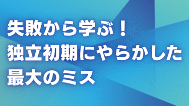 失敗から学ぶ！独立初期にやらかした最大のミス
