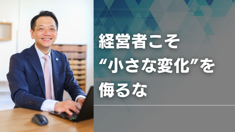 経営者こそ“小さな変化”を侮るな