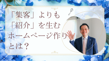 「集客」よりも「紹介」を生むホームページ作りとは？