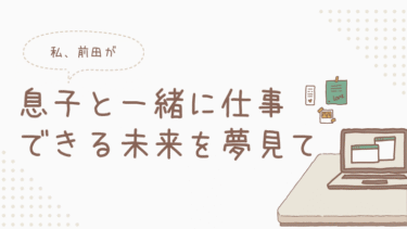 息子と一緒に仕事できる未来を夢見て
