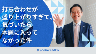 打ち合わせが盛り上がりすぎて、気づいたら本題に入ってなかった件