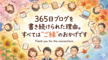 365日ブログを書き続けられた理由。すべては“ご縁”のおかげです