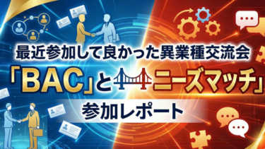最近参加して良かった異業種交流会「BAC」と「ニーズマッチ」参加レポート