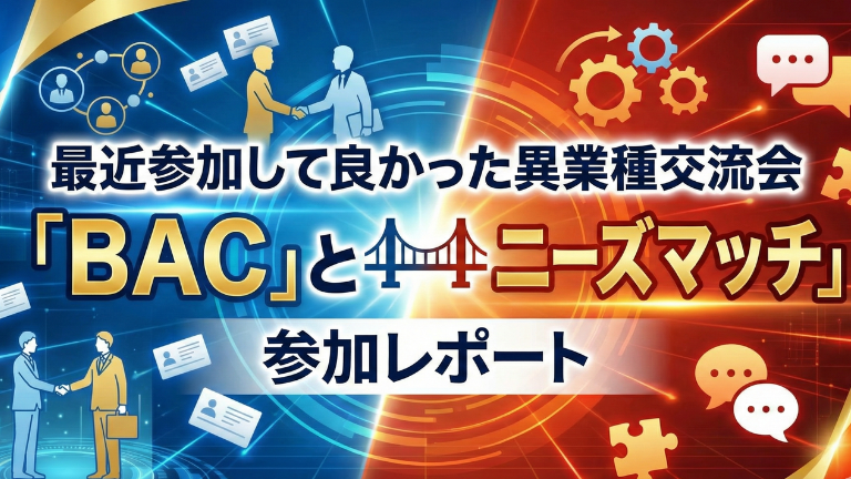 最近参加して良かった異業種交流会「BAC」と「ニーズマッチ」参加レポート