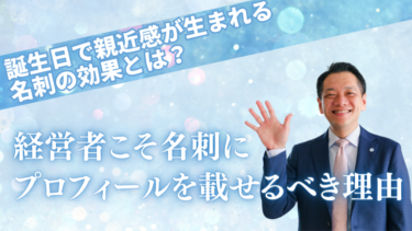 経営者こそ名刺にプロフィールを載せるべき理由｜誕生日で親近感が生まれる名刺の効果とは？