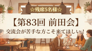 ☆残席5名様☆【第83回 前田会】交流会が苦手な方こそ来てほしい！