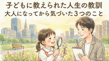子どもに教えられた人生の教訓｜大人になってから気づいた3つのこと