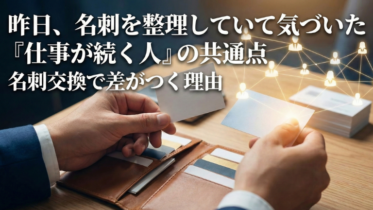 昨日、名刺を整理していて気づいた「仕事が続く人」の共通点｜名刺交換で差がつく理由