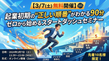 【3月7日無料開催】起業初期の“正しい順番”がわかる90分｜ゼロから始めるスタートダッシュセミナー