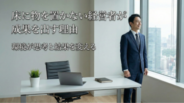 床に物を置かない経営者が成果を出す理由｜環境が思考と結果を変える