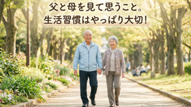 父と母を見て思うこと。生活習慣はやっぱり大切！