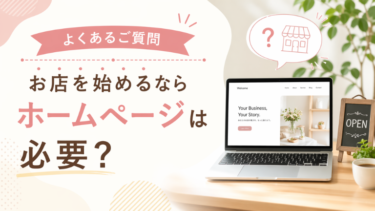 【よくあるご質問】お店を始めるならホームページは必要？