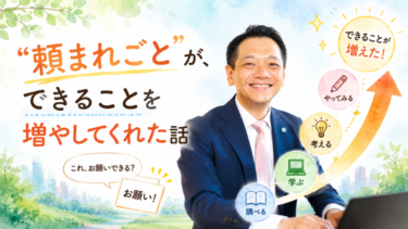 「頼まれごと」が、できることを増やしてくれた話