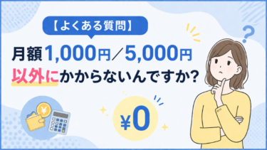 【よくある質問】月額1,000円／5,000円以外にかからないんですか？