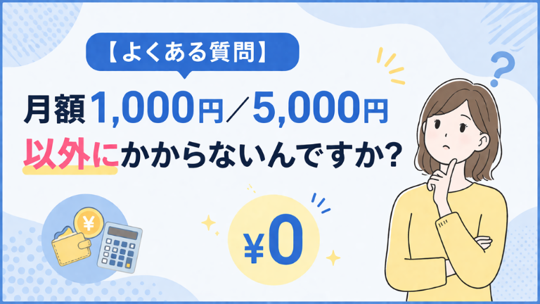【よくある質問】月額1,000円／5,000円以外にかからないんですか？