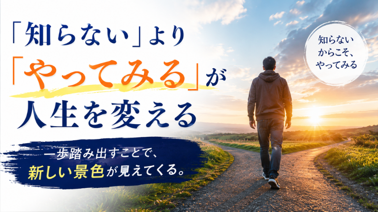 「知らない」より「やってみる」が人生を変える