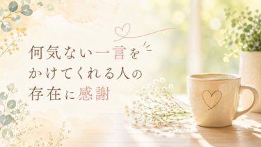 何気ない一言をかけてくれる人の存在に感謝